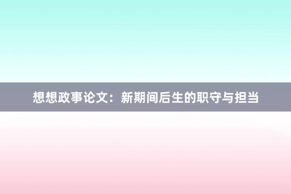 想想政事论文：新期间后生的职守与担当